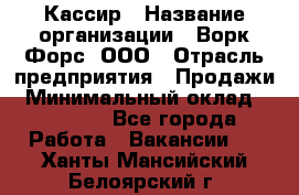 Кассир › Название организации ­ Ворк Форс, ООО › Отрасль предприятия ­ Продажи › Минимальный оклад ­ 28 000 - Все города Работа » Вакансии   . Ханты-Мансийский,Белоярский г.